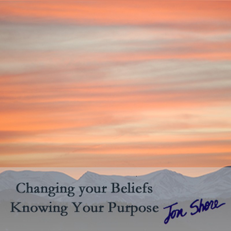 Changing Your Beliefs and Knowing Your Purpose by Jon Shore