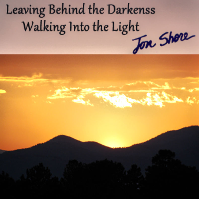Leaving Behind the Darkness, Walking Into the Light by Jon Shore